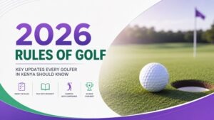 2026 Rules of Golf Explained: Key Updates Every Golfer in Kenya Should Know | Mudanyi Golf Academy
